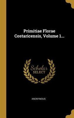 Primitiae Florae Costaricensis, Volume 1... - Anonymous