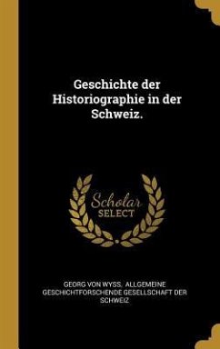 Geschichte Der Historiographie in Der Schweiz. - Wyss, Georg von