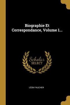 Biographie Et Correspondance, Volume 1... - Faucher, Léon