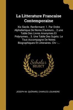 La Litterature Francaise Contemporaine: Xix Siecle. Renfermant: 1. Par Ordre Alphabetique De Noms D'auteurs... 2.une Table Des Livres Anonymes Et Poly