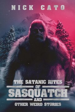 The Satanic Rites of Sasquatch and Other Weird Stories - Cato, Nick