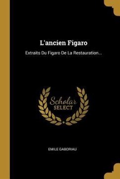 L'ancien Figaro: Extraits Du Figaro De La Restauration... - Gaboriau, Emile