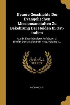 Neuere Geschichte Der Evangelischen Missionsanstalten Zu Bekehrung Der Heiden in Ost-Indien: Aus D. Eigenhändigen Aufsätzen U. Briefen Der Missionarie