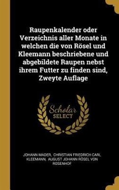 Raupenkalender Oder Verzeichnis Aller Monate in Welchen Die Von Rösel Und Kleemann Beschriebene Und Abgebildete Raupen Nebst Ihrem Futter Zu Finden Si - Mader, Johann