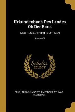 Urkundenbuch Des Landes OB Der Enns: 1308 - 1330. Anhang 1300 - 1329; Volume 5 - Trinks, Erich; Sturmberger, Hans; Hageneder, Othmar