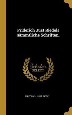 Friderich Just Riedels Sämmtliche Schriften. - Riedel, Friedrich Just
