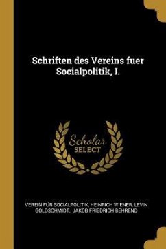 Schriften Des Vereins Fuer Socialpolitik, I. - Socialpolitik, Verein Fur; Wiener, Heinrich; Goldschmidt, Levin