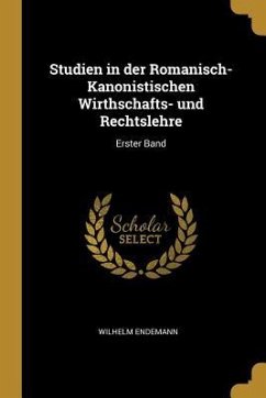 Studien in Der Romanisch-Kanonistischen Wirthschafts- Und Rechtslehre: Erster Band - Endemann, Wilhelm