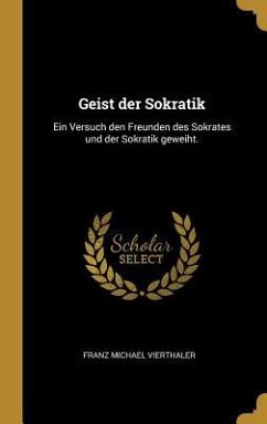 Geist Der Sokratik: Ein Versuch Den Freunden Des Sokrates Und Der Sokratik Geweiht. - Vierthaler, Franz Michael