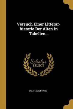 Versuch Einer Litterar-Historie Der Alten in Tabellen... - Haug, Balthasar