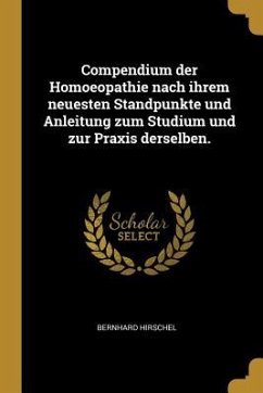 Compendium Der Homoeopathie Nach Ihrem Neuesten Standpunkte Und Anleitung Zum Studium Und Zur Praxis Derselben. - Hirschel, Bernhard