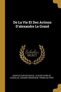 De La Vie Et Des Actions D'alexandre Le Grand