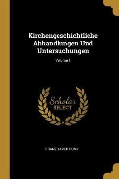 Kirchengeschichtliche Abhandlungen Und Untersuchungen; Volume 1 - Funk, Franz Xaver