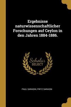 Ergebnisse Naturwissenschaftlicher Forschungen Auf Ceylon in Den Jahren 1884-1886. - Sarasin, Paul; Sarasin, Fritz