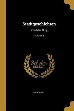 Stadtgeschichten: Von Max Ring; Volume 3 - Ring, Max