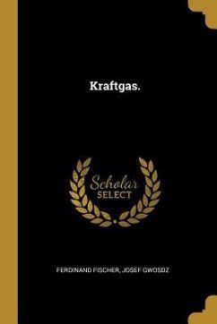 Kraftgas. - Fischer, Ferdinand; Gwosdz, Josef