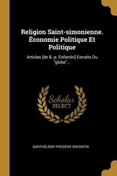 Religion Saint-simonienne. Économie Politique Et Politique: Articles [de B.-p. Enfantin] Extraits Du "globe"...