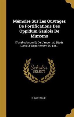 Mémoire Sur Les Ouvrages De Fortifications Des Oppidum Gaulois De Murcens: D'uxellodunum Et De L'impernal, Situés Dans Le Département Du Lot...