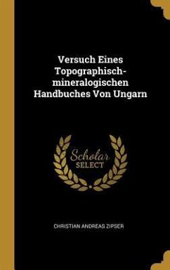 Versuch Eines Topographisch-mineralogischen Handbuches Von Ungarn - Zipser, Christian Andreas