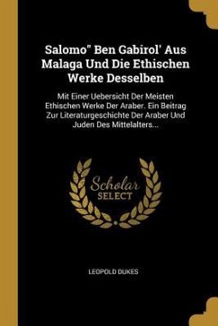 Salomo Ben Gabirol' Aus Malaga Und Die Ethischen Werke Desselben: Mit Einer Uebersicht Der Meisten Ethischen Werke Der Araber. Ein Beitrag Zur Literat