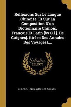 Réflexions Sur Le Langue Chinoise, Et Sur La Composition D'un Dictionnaire Chinois, Français Et Latin [by C.l.j. De Guignes]. (tirées Des Annales Des