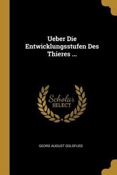 Ueber Die Entwicklungsstufen Des Thieres ... - Goldfuss, Georg August