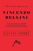 The Great Operas of Vincenzo Bellini - An Account of the Life and Work of this Distinguished Composer, with Particular Attention to his Operas