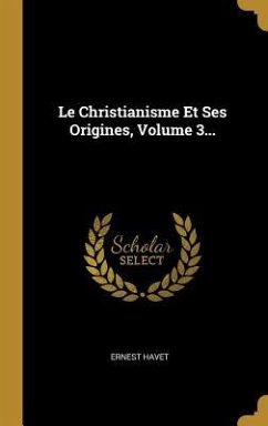 Le Christianisme Et Ses Origines, Volume 3... - Havet, Ernest