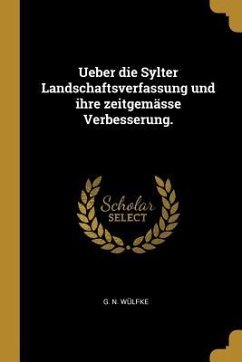 Ueber Die Sylter Landschaftsverfassung Und Ihre Zeitgemässe Verbesserung. - Wulfke, G. N.