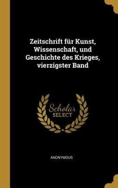 Zeitschrift für Kunst, Wissenschaft, und Geschichte des Krieges, vierzigster Band - Anonymous