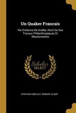 Un Quaker Francais: Vie D'etienne De Grellet, Recit De Ses Travaux Philanthropiques Et Missionnaires - Grellet, Stephen; Alsop, Robert