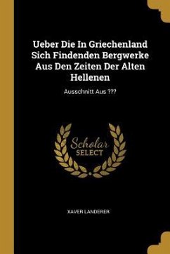 Ueber Die in Griechenland Sich Findenden Bergwerke Aus Den Zeiten Der Alten Hellenen: Ausschnitt Aus - Landerer, Xaver