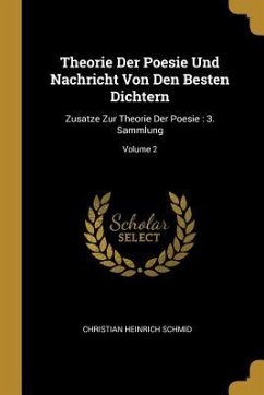 Theorie Der Poesie Und Nachricht Von Den Besten Dichtern: Zusatze Zur Theorie Der Poesie: 3. Sammlung; Volume 2 - Schmid, Christian Heinrich