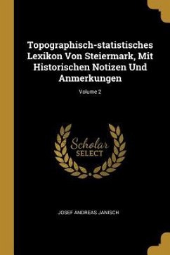 Topographisch-Statistisches Lexikon Von Steiermark, Mit Historischen Notizen Und Anmerkungen; Volume 2 - Janisch, Josef Andreas