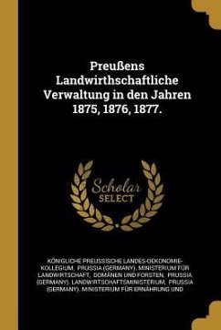 Preußens Landwirthschaftliche Verwaltung in Den Jahren 1875, 1876, 1877. - Landes-Oekonomie-Kollegium, Konigliche