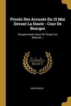 Procès Des Accusés Du 15 Mai Devant La Haute - Cour De Bourges: Compte-rendu Exact De Toues Les Séances... - Anonymous
