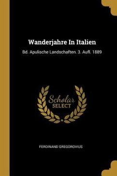 Wanderjahre in Italien: Bd. Apulische Landschaften. 3. Aufl. 1889 - Gregorovius, Ferdinand