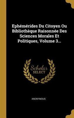 Ephémérides Du Citoyen Ou Bibliothèque Raisonnée Des Sciences Morales Et Politiques, Volume 3... - Anonymous