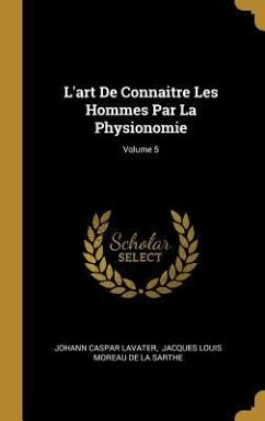 L'art De Connaitre Les Hommes Par La Physionomie; Volume 5 - Lavater, Johann Caspar