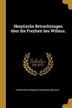 Skeptische Betrachtungen Über Die Freyheit Des Willens.