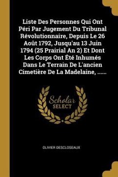 Liste Des Personnes Qui Ont Péri Par Jugement Du Tribunal Révolutionnaire, Depuis Le 26 Août 1792, Jusqu'au 13 Juin 1794 (25 Prairial An 2) Et Dont Le
