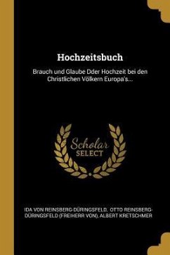 Hochzeitsbuch: Brauch Und Glaube Dder Hochzeit Bei Den Christlichen Völkern Europa's... - Reinsberg-Duringsfeld, Ida von; Kretschmer, Albert