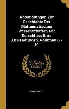 Abhandlungen Zur Geschichte Der Mathematischen Wissenschaften Mit Einschluss Ihrer Anwendungen, Volumes 17-19 - Anonymous