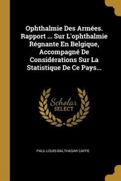 Ophthalmie Des Armées. Rapport ... Sur L'ophthalmie Régnante En Belgique, Accompagné De Considérations Sur La Statistique De Ce Pays...