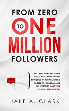 Cover From Zero to One Million Followers: Become an Influencer with Social Media Viral Growth Strategies on YouTube, Twitter, Facebook, Instagram, and the Secrets to Make Your Personal Brand KNOWN (eBook, ePUB)