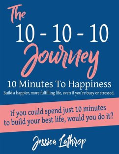 The 10-10-10 Journey: 10 Minutes To Happiness (eBook, ePUB) - Lathrop, Jessica