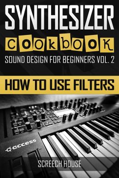 Synthesizer Cookbook: How to Use Filters (Sound Design for Beginners, #2) (eBook, ePUB) - House, Screech