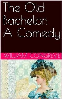 The Old Bachelor: A Comedy (eBook, PDF) - Congreve, William