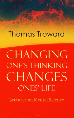 Changing One's Thinking Changes Ones' Life: Lectures on Mental Science (eBook, ePUB) - Troward, Thomas