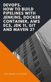 DevOps. How to Build Pipelines with Jenkins, Docker Container, AWS ECS, JDK 11, Git and Maven 3? (eBook, ePUB)